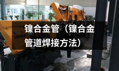 鎳合金管（鎳合金管道焊接方法）