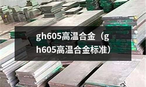 gh605高溫合金（gh605高溫合金標準）