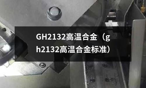 GH2132高溫合金（gh2132高溫合金標準）