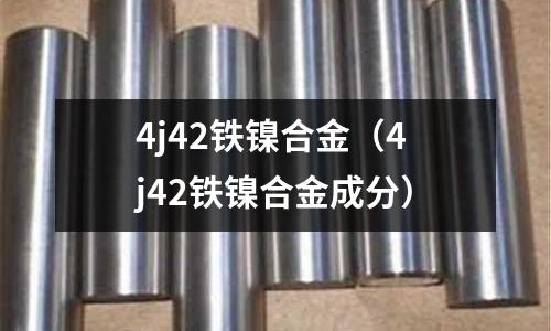 4j42鐵鎳合金（4j42鐵鎳合金成分）