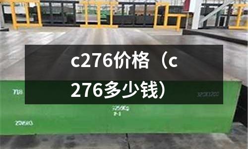 c276價(jià)格（c276多少錢）