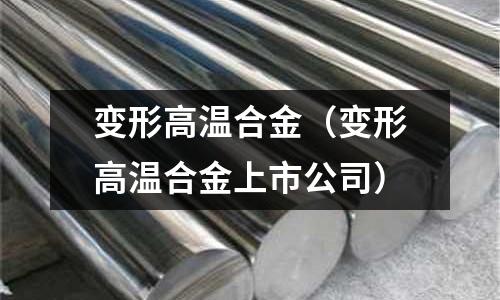 變形高溫合金(變形高溫合金上市公司)