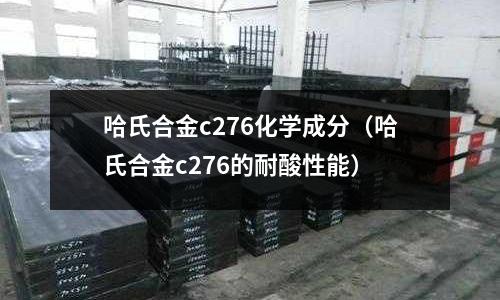 哈氏合金c276化學成分(哈氏合金c276的耐酸性能)
