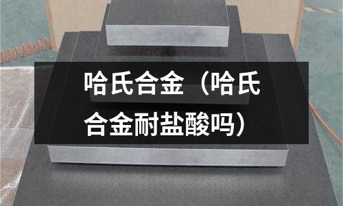 哈氏合金（哈氏合金耐鹽酸嗎）