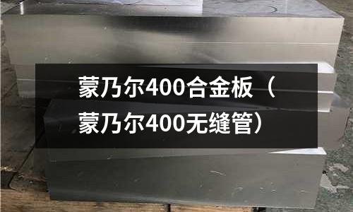 蒙乃爾400合金板（蒙乃爾400無縫管）