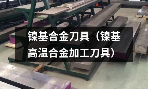 鎳基合金刀具（鎳基高溫合金加工刀具）