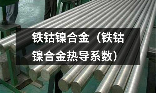 鐵鈷鎳合金（鐵鈷鎳合金熱導(dǎo)系數(shù)）