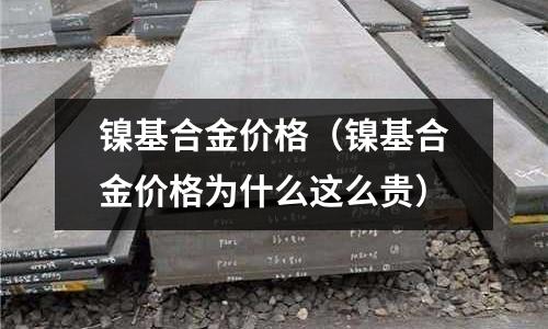 鎳基合金價(jià)格（鎳基合金價(jià)格為什么這么貴）