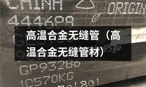 高溫合金無縫管(高溫合金無縫管材)