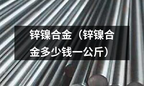 鋅鎳合金（鋅鎳合金多少錢一公斤）