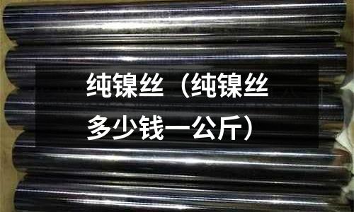 純鎳絲（純鎳絲多少錢一公斤）
