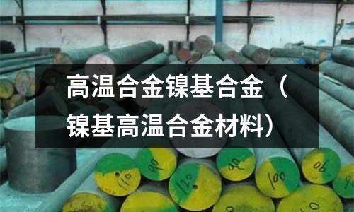 高溫合金鎳基合金（鎳基高溫合金材料）