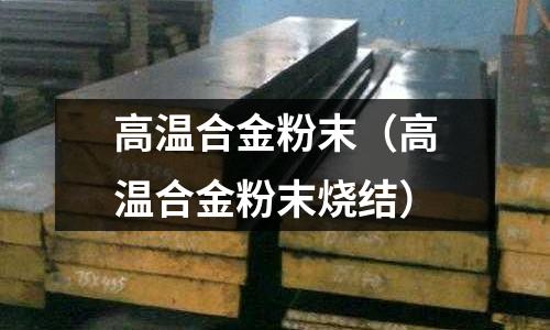 高溫合金粉末(高溫合金粉末燒結)