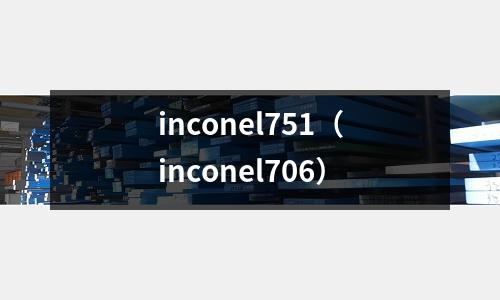 inconel751（inconel706）