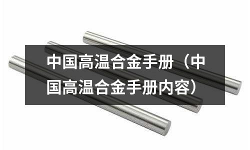 中國(guó)高溫合金手冊(cè)（中國(guó)高溫合金手冊(cè)內(nèi)容）