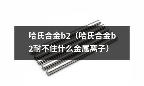哈氏合金b2（哈氏合金b2耐不住什么金屬離子）