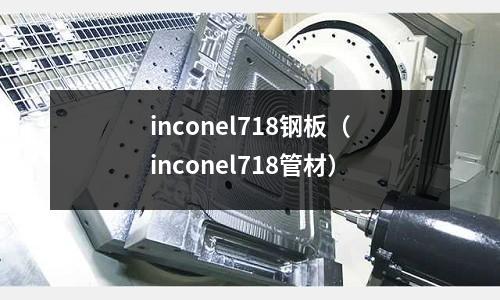 inconel718鋼板（inconel718管材）