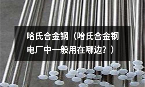 哈氏合金鋼（哈氏合金鋼電廠中一般用在哪邊？）