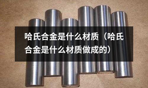 哈氏合金是什么材質（哈氏合金是什么材質做成的）