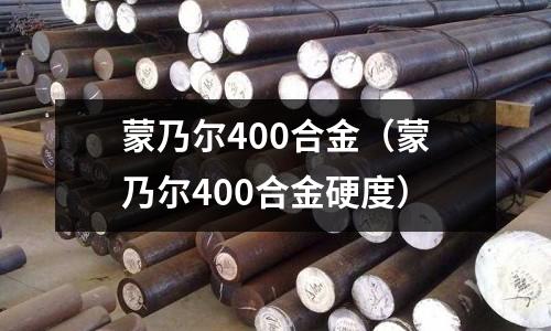 蒙乃爾400合金（蒙乃爾400合金硬度）