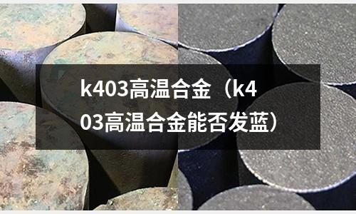 k403高溫合金（k403高溫合金能否發藍）