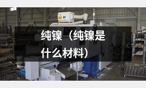 純鎳(純鎳是什么材料)