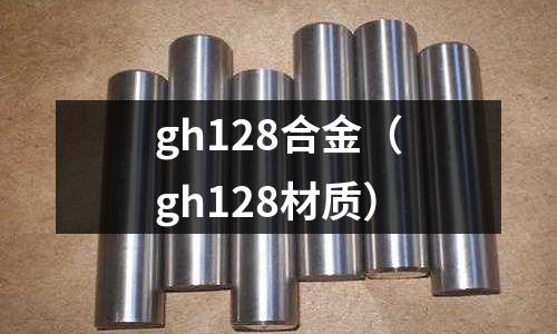 gh128合金（gh128材質(zhì)）