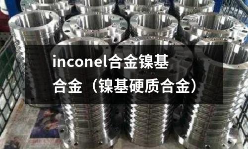 inconel合金鎳基合金（鎳基硬質合金）