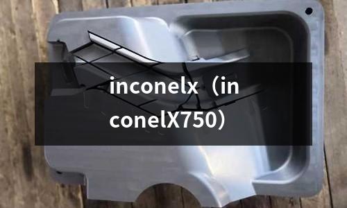 inconelx（inconelX750）