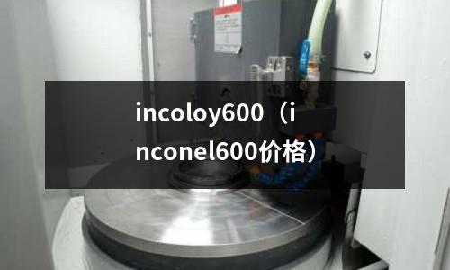incoloy600（inconel600價格）