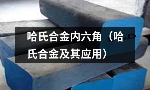 哈氏合金內(nèi)六角（哈氏合金及其應(yīng)用）