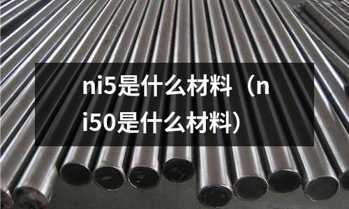 ni5是什么材料(ni50是什么材料)