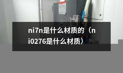 ni7n是什么材質的(ni0276是什么材質)