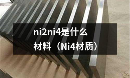 ni2ni4是什么材料（Ni4材質(zhì)）