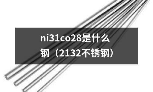 ni31co28是什么鋼（2132不銹鋼）