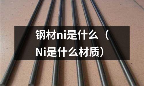 鋼材ni是什么（Ni是什么材質）