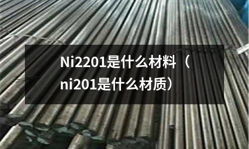 Ni2201是什么材料（ni201是什么材質(zhì)）