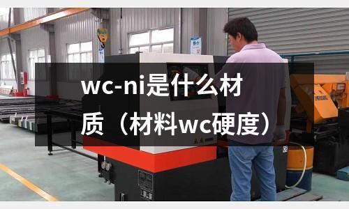 wc-ni是什么材質（材料wc硬度）