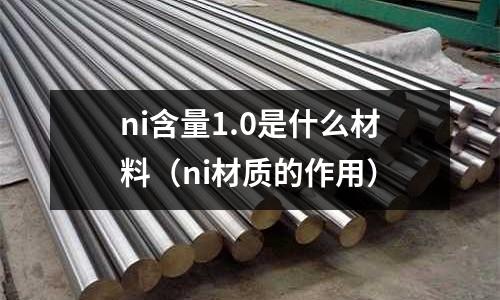 ni含量1.0是什么材料(ni材質(zhì)的作用)