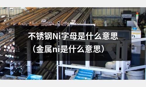 不銹鋼Ni字母是什么意思（金屬ni是什么意思）