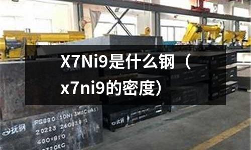 X7Ni9是什么鋼（x7ni9的密度）