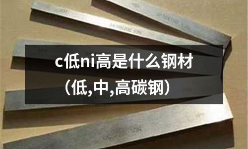 c低ni高是什么鋼材（低,中,高碳鋼）