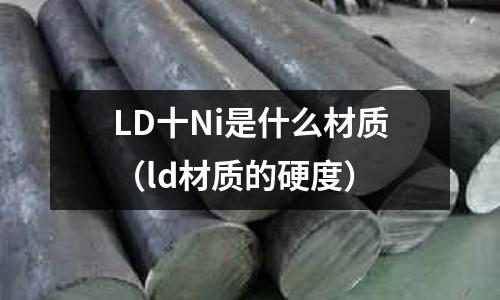LD十Ni是什么材質（ld材質的硬度）