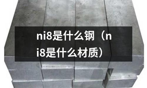ni8是什么鋼（ni8是什么材質）