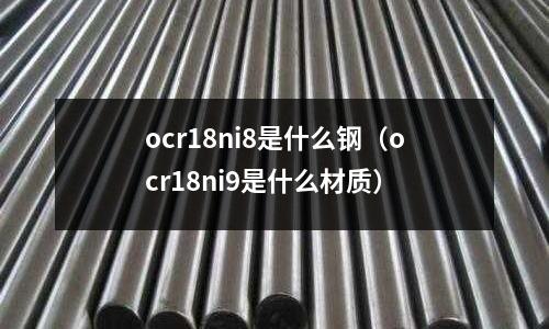 ocr18ni8是什么鋼（ocr18ni9是什么材質）