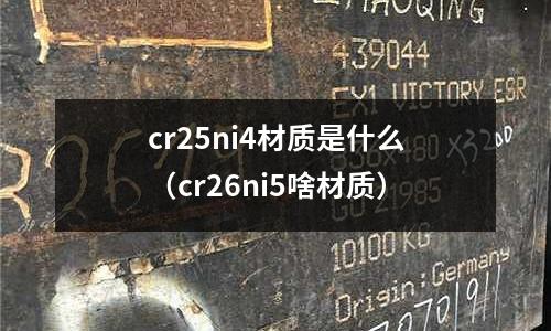 cr25ni4材質是什么（cr26ni5啥材質）