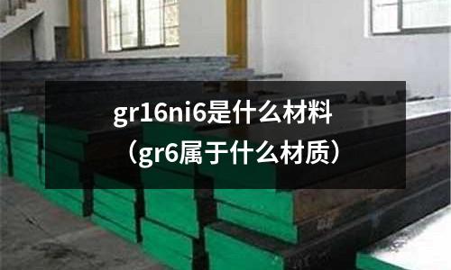 gr16ni6是什么材料（gr6屬于什么材質）