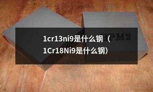 1cr13ni9是什么鋼（1Cr18Ni9是什么鋼）