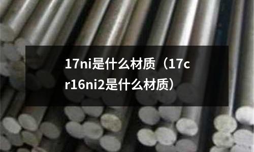 17ni是什么材質（17cr16ni2是什么材質）