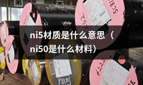 ni5材質是什么意思（ni50是什么材料）